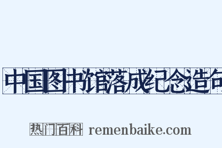 中国图书馆落成纪念造句是什么意思的图片
